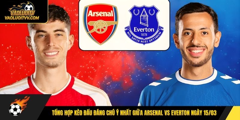 Tổng hợp kèo đấu đáng chú ý nhất giữa Arsenal vs Everton ngày 15/03