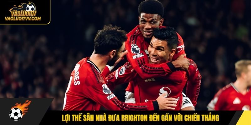 Lợi thế sân nhà đưa Brighton đến gần với chiến thắng