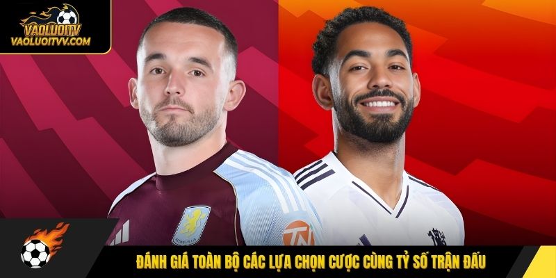 Đánh giá toàn bộ các lựa chọn cược cùng tỷ số trận đấu