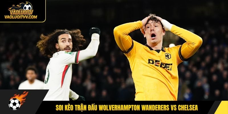 Soi kèo trận đấu Wolverhampton Wanderers vs Chelsea