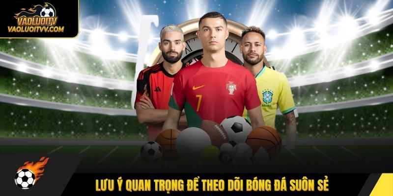 Lưu ý quan trọng để theo dõi bóng đá suôn sẻ
