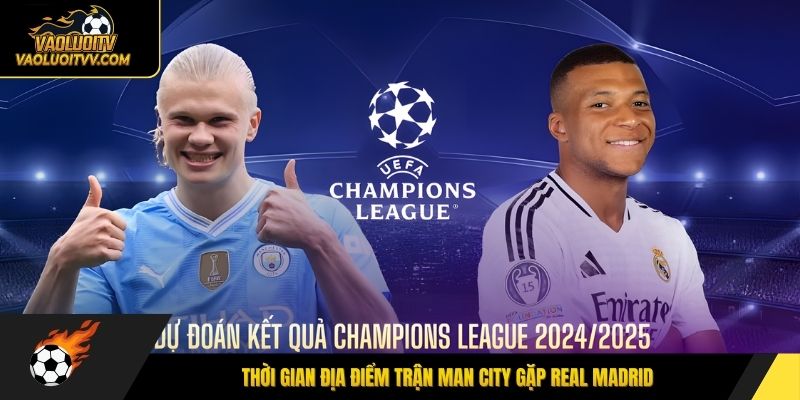 Thời gian địa điểm trận Man City gặp Real Madrid