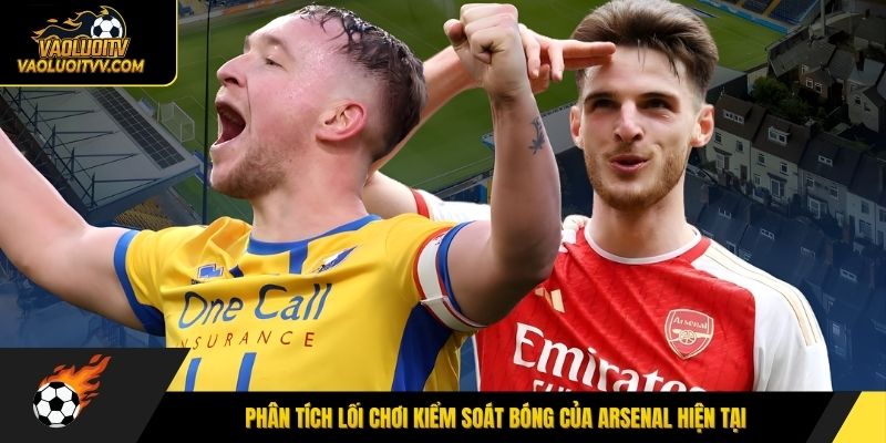 Phân tích lối chơi kiểm soát bóng của Arsenal hiện tại