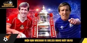 Nhận định Wrexham vs Chelsea 00h45 ngày 08/03
