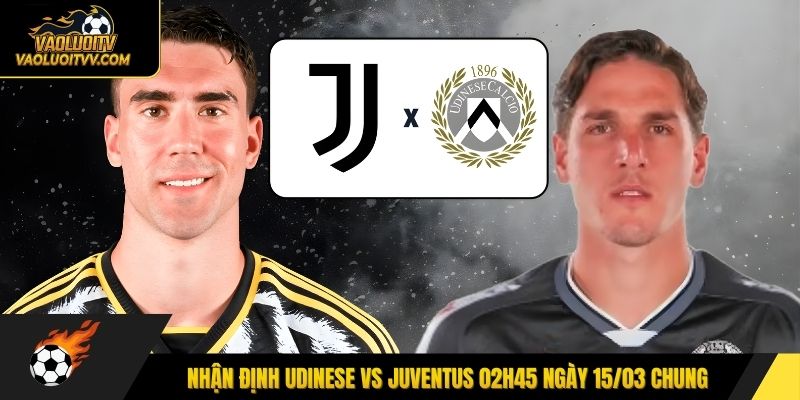 Nhận định Udinese vs Juventus 02h45 ngày 15/03 chung